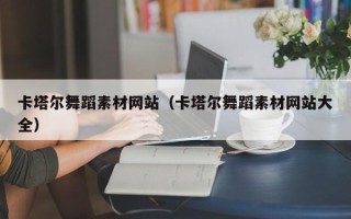 迁安市卡塔尔舞蹈素材网站（卡塔尔舞蹈素材网站大全）