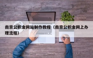 迁安市南京公积金网站制作教程（南京公积金网上办理流程）