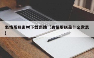 迁安市表情蛋糕素材下载网站（表情蛋糕是什么意思）