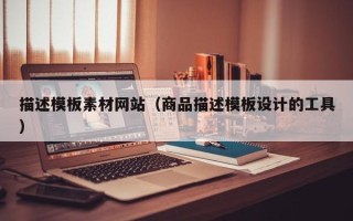 迁安市描述模板素材网站（商品描述模板设计的工具）