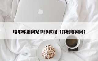 迁安市嘟嘟韩剧网站制作教程（韩剧嘟网网）