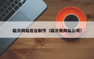 迁安市临汾网站后台制作（临汾做网站公司）