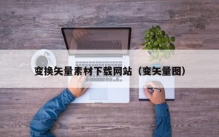 迁安市变换矢量素材下载网站（变矢量图）
