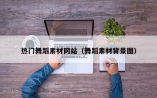 迁安市热门舞蹈素材网站（舞蹈素材背景图）