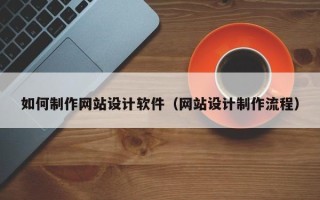 迁安市如何制作网站设计软件（网站设计制作流程）