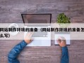 迁安市网站制作环境的准备（网站制作环境的准备怎么写）