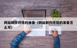 迁安市网站制作环境的准备（网站制作环境的准备怎么写）