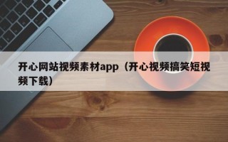 迁安市开心网站视频素材app（开心视频搞笑短视频下载）