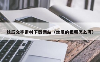 迁安市丝瓜文字素材下载网站（丝瓜的视频怎么写）