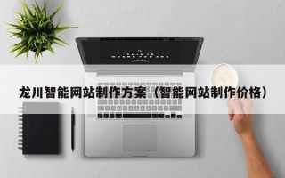 迁安市龙川智能网站制作方案（智能网站制作价格）