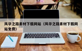 迁安市风华之路素材下载网站（风华之路素材下载网站免费）